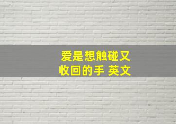 爱是想触碰又收回的手 英文